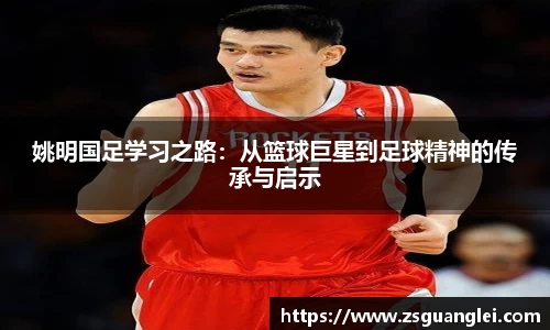 姚明国足学习之路：从篮球巨星到足球精神的传承与启示