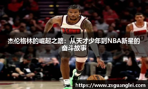 杰伦格林的崛起之路：从天才少年到NBA新星的奋斗故事